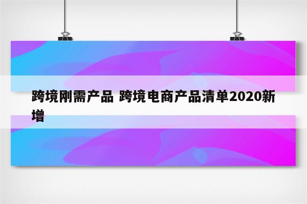 跨境刚需产品 跨境电商产品清单2020新增