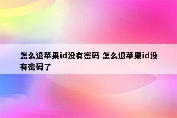 怎么退苹果id没有密码 怎么退苹果id没有密码了