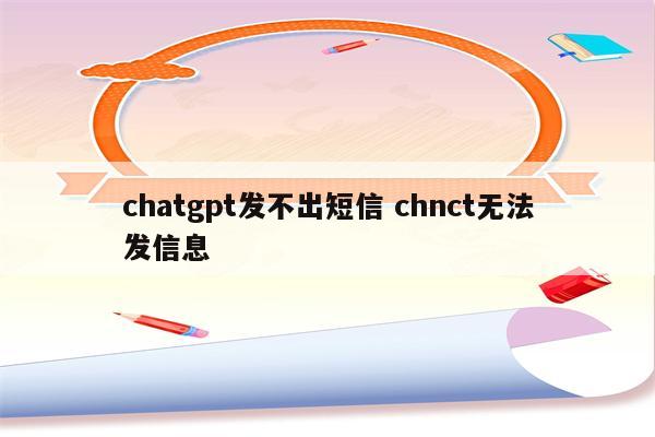 chatgpt发不出短信 chnct无法发信息