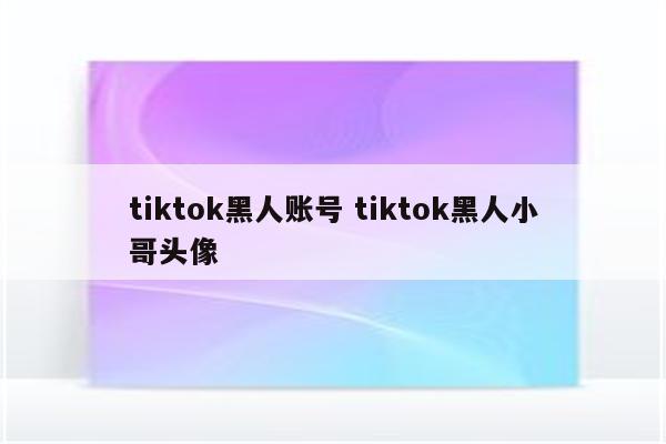 tiktok黑人账号 tiktok黑人小哥头像