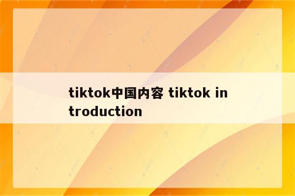 tiktok中国内容 tiktok introduction