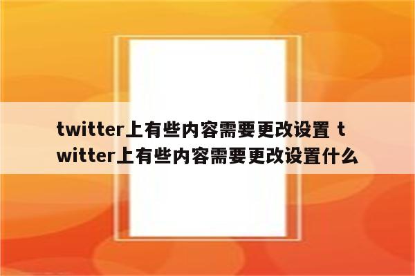 twitter上有些内容需要更改设置 twitter上有些内容需要更改设置什么