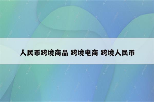 人民币跨境商品 跨境电商 跨境人民币