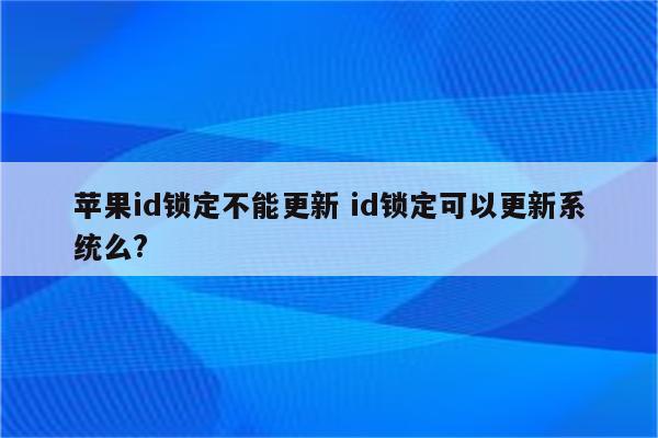 苹果id锁定不能更新 id锁定可以更新系统么?