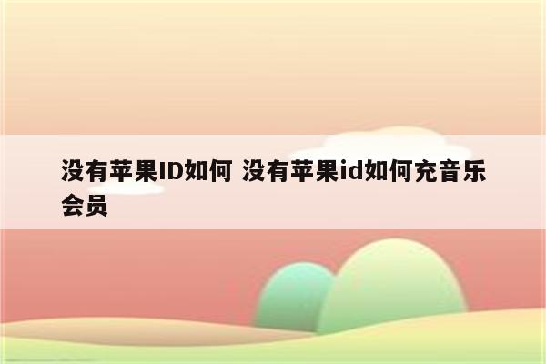 没有苹果ID如何 没有苹果id如何充音乐会员