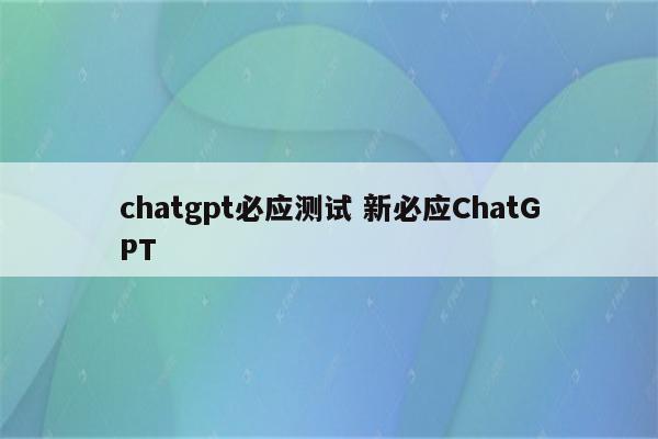 chatgpt必应测试 新必应ChatGPT