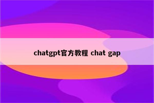 chatgpt官方教程 chat gap