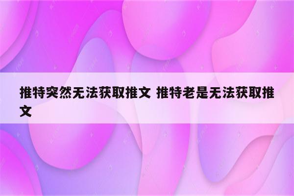 推特突然无法获取推文 推特老是无法获取推文