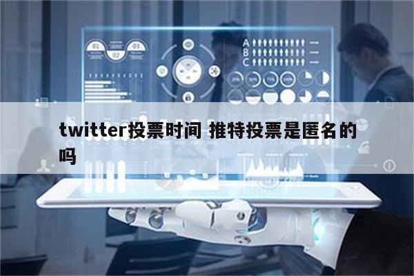 twitter投票时间 推特投票是匿名的吗