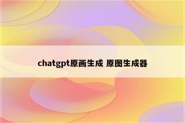 chatgpt原画生成 原图生成器