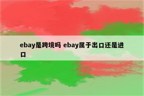 ebay是跨境吗 ebay属于出口还是进口