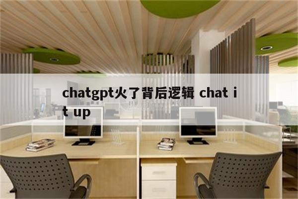 chatgpt火了背后逻辑 chat it up