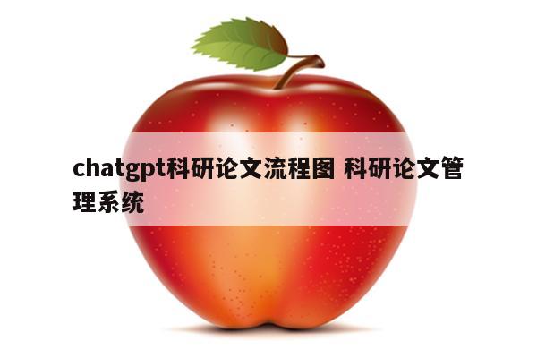 chatgpt科研论文流程图 科研论文管理系统