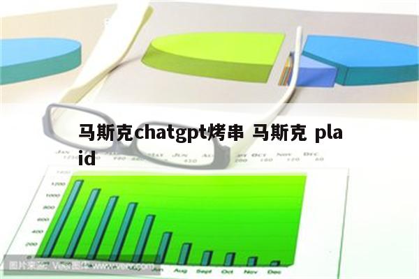 马斯克chatgpt烤串 马斯克 plaid