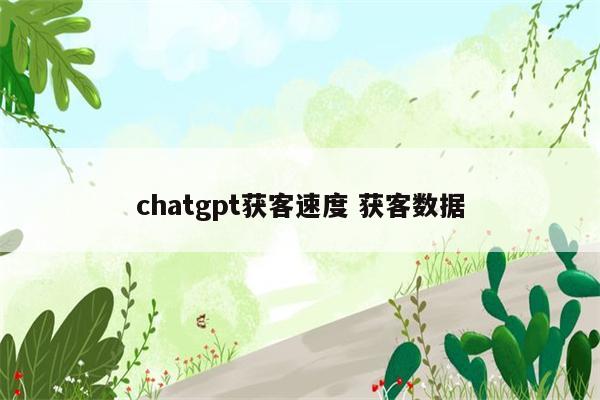 chatgpt获客速度 获客数据