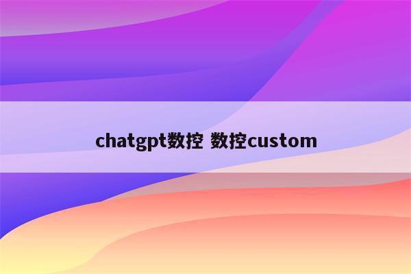 chatgpt数控 数控custom