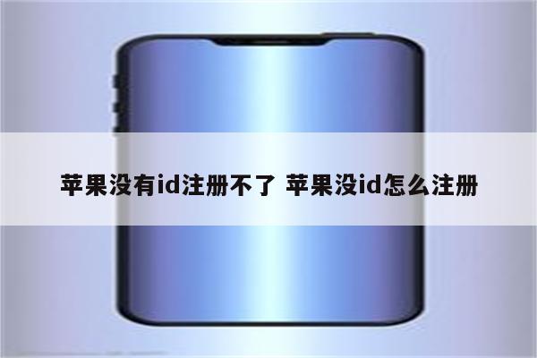 苹果没有id注册不了 苹果没id怎么注册