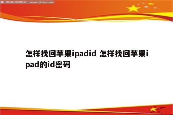 怎样找回苹果ipadid 怎样找回苹果ipad的id密码