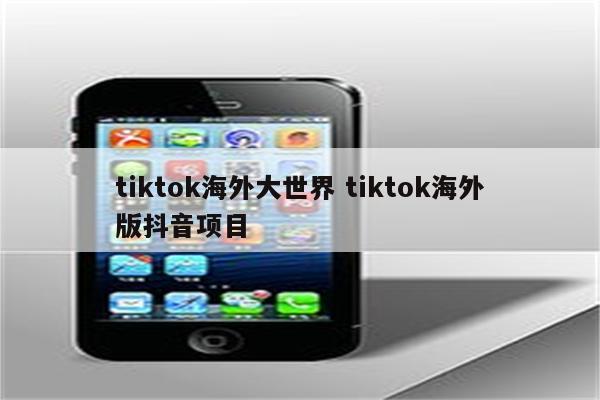 tiktok海外大世界 tiktok海外版抖音项目