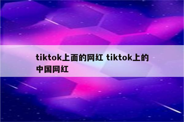 tiktok上面的网红 tiktok上的中国网红