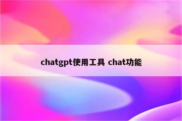 chatgpt使用工具 chat功能