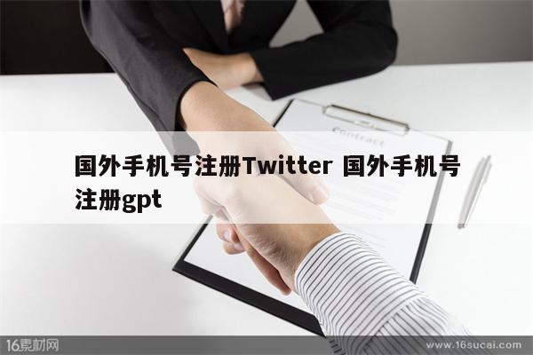 国外手机号注册Twitter 国外手机号注册gpt