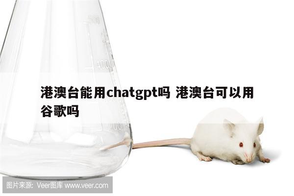 港澳台能用chatgpt吗 港澳台可以用谷歌吗