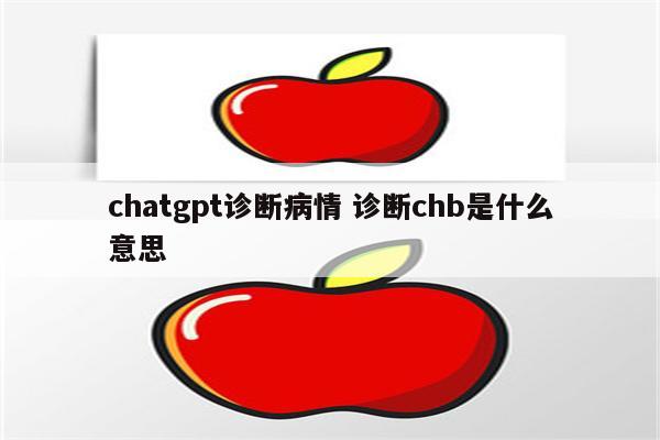 chatgpt诊断病情 诊断chb是什么意思