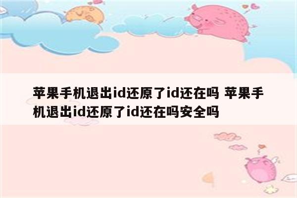 苹果手机退出id还原了id还在吗 苹果手机退出id还原了id还在吗安全吗