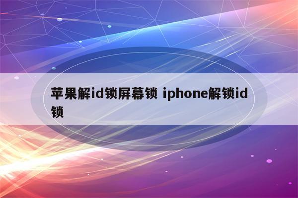 苹果解id锁屏幕锁 iphone解锁id锁