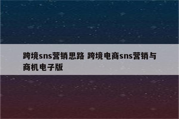 跨境sns营销思路 跨境电商sns营销与商机电子版