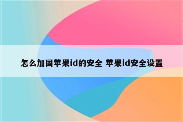 怎么加固苹果id的安全 苹果id安全设置