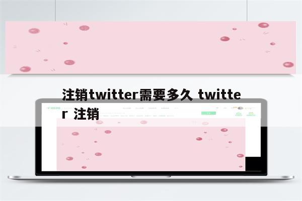 注销twitter需要多久 twitter 注销