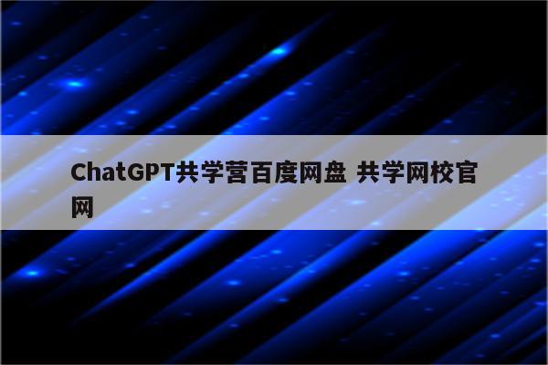 ChatGPT共学营百度网盘 共学网校官网