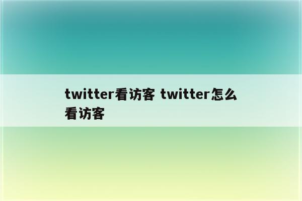 twitter看访客 twitter怎么看访客