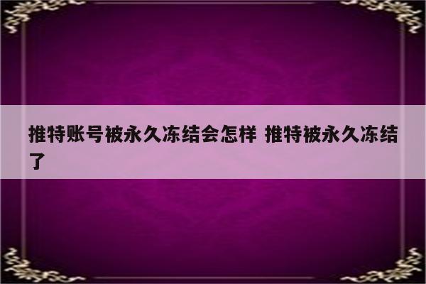 推特账号被永久冻结会怎样 推特被永久冻结了