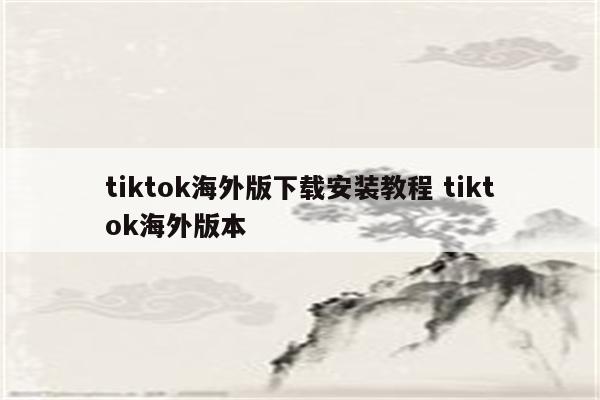 tiktok海外版下载安装教程 tiktok海外版本