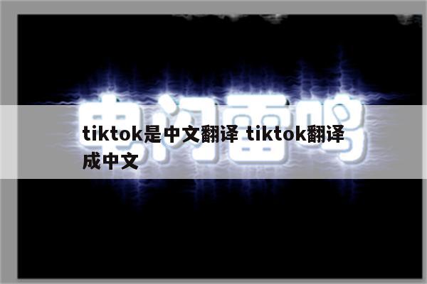 tiktok是中文翻译 tiktok翻译成中文