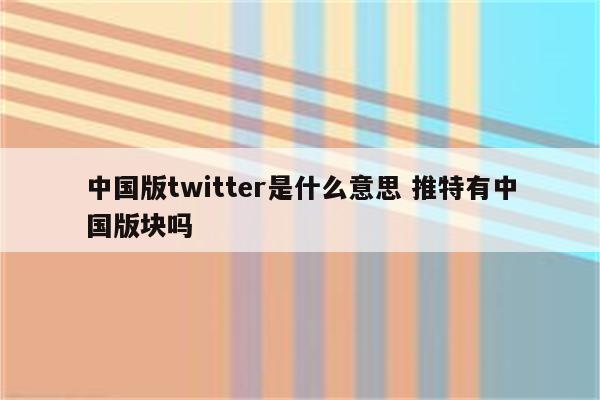 中国版twitter是什么意思 推特有中国版块吗