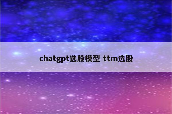 chatgpt选股模型 ttm选股