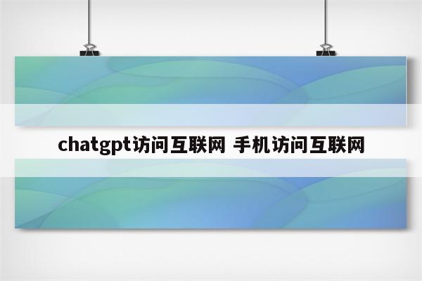 chatgpt访问互联网 手机访问互联网