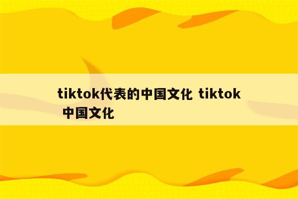 tiktok代表的中国文化 tiktok 中国文化