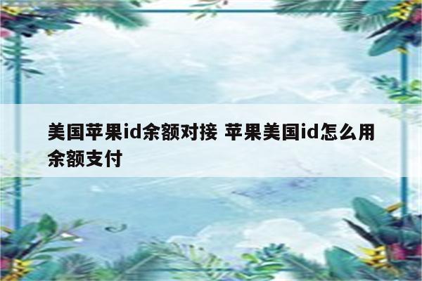 美国苹果id余额对接 苹果美国id怎么用余额支付