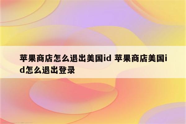 苹果商店怎么退出美国id 苹果商店美国id怎么退出登录