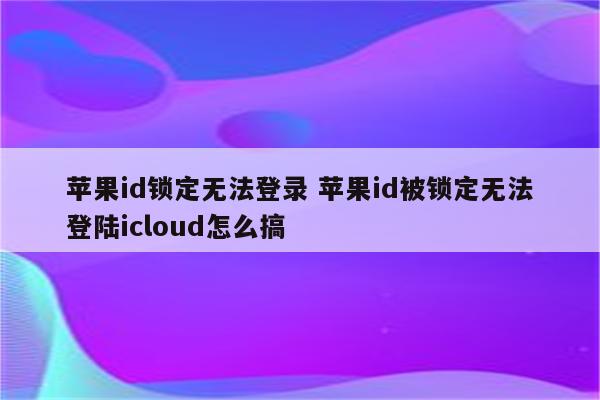 苹果id锁定无法登录 苹果id被锁定无法登陆icloud怎么搞