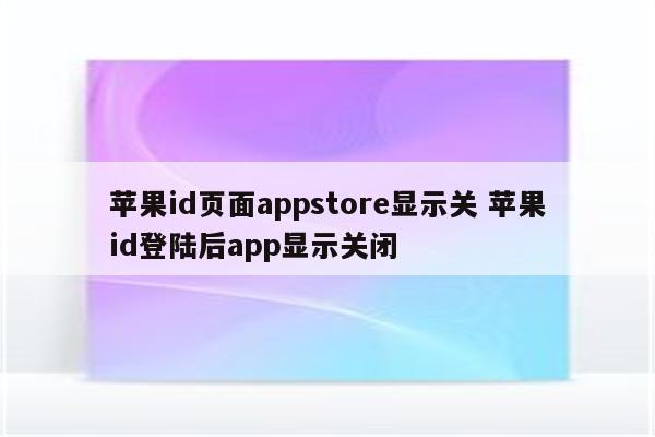 苹果id页面appstore显示关 苹果id登陆后app显示关闭