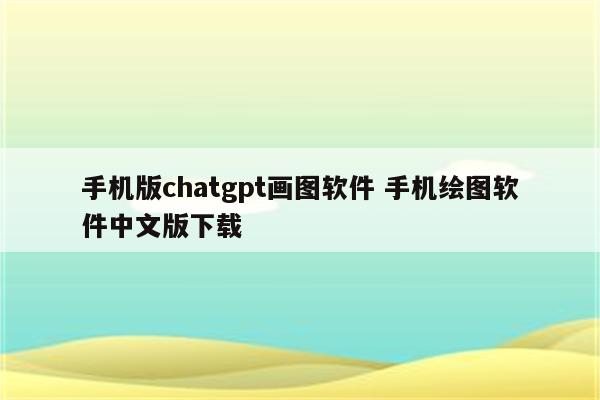 手机版chatgpt画图软件 手机绘图软件中文版下载