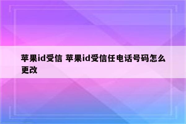 苹果id受信 苹果id受信任电话号码怎么更改