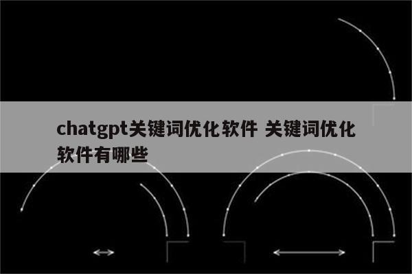 chatgpt关键词优化软件 关键词优化软件有哪些