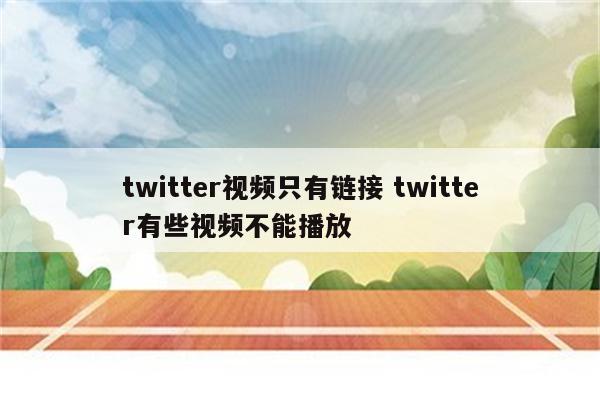 twitter视频只有链接 twitter有些视频不能播放